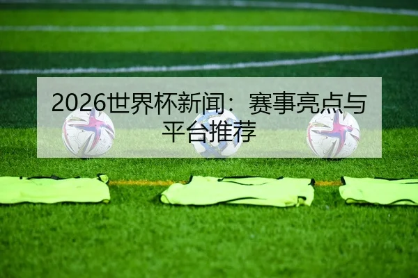 2026世界杯新闻：赛事亮点与平台推荐
