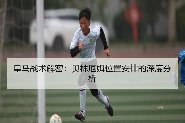 皇马战术解密：贝林厄姆位置安排的深度分析