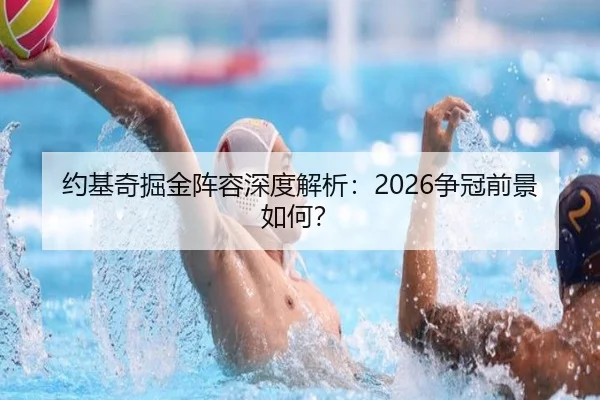 约基奇掘金阵容深度解析：2026争冠前景如何？