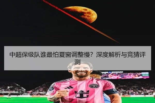中超保级队谁最怕夏窗调整慢？深度解析与竞猜评测